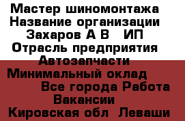 Мастер шиномонтажа › Название организации ­ Захаров А.В., ИП › Отрасль предприятия ­ Автозапчасти › Минимальный оклад ­ 100 000 - Все города Работа » Вакансии   . Кировская обл.,Леваши д.